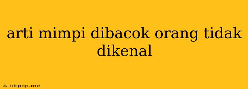 Arti Mimpi Dibacok Orang Tidak Dikenal