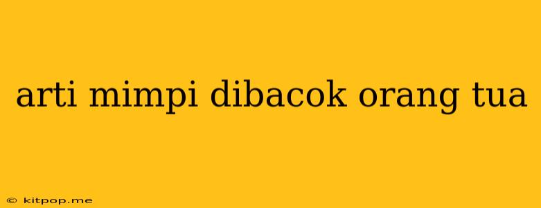 Arti Mimpi Dibacok Orang Tua