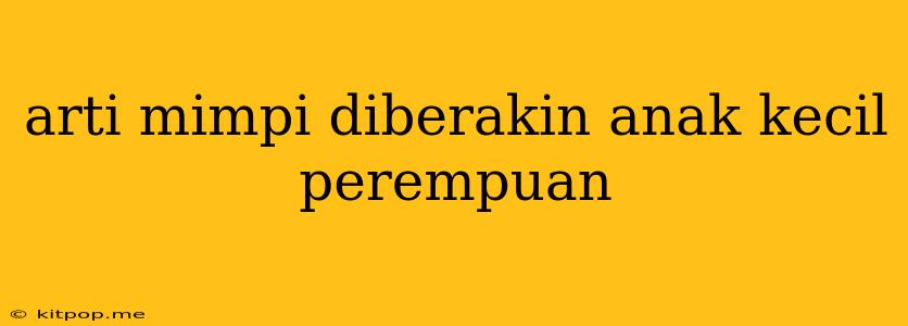 Arti Mimpi Diberakin Anak Kecil Perempuan