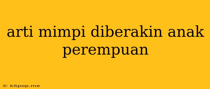 Arti Mimpi Diberakin Anak Perempuan