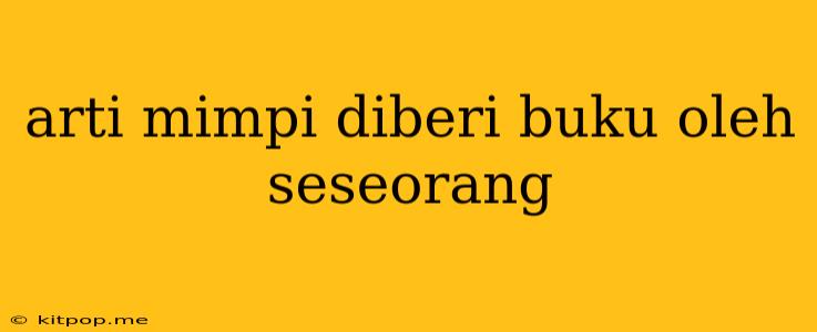 Arti Mimpi Diberi Buku Oleh Seseorang