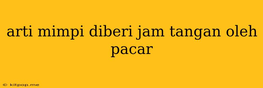 Arti Mimpi Diberi Jam Tangan Oleh Pacar