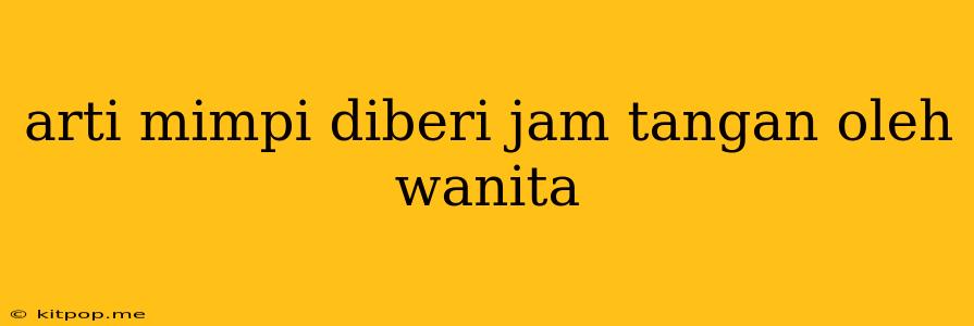 Arti Mimpi Diberi Jam Tangan Oleh Wanita