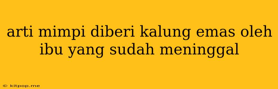 Arti Mimpi Diberi Kalung Emas Oleh Ibu Yang Sudah Meninggal