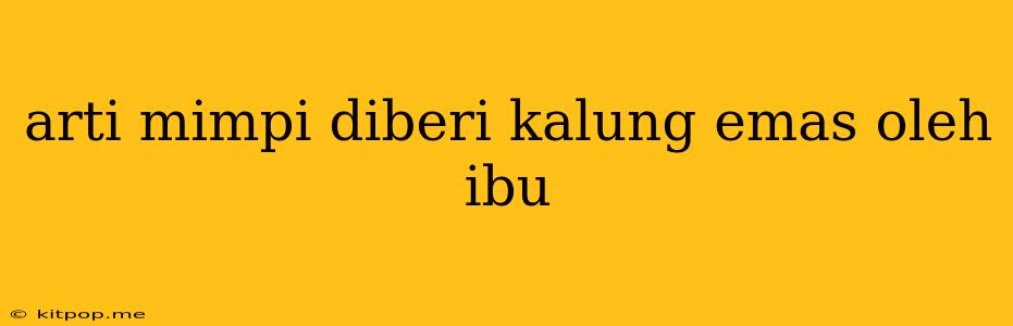 Arti Mimpi Diberi Kalung Emas Oleh Ibu