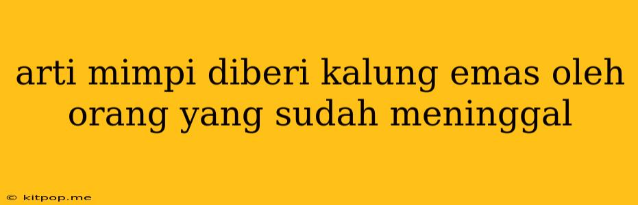 Arti Mimpi Diberi Kalung Emas Oleh Orang Yang Sudah Meninggal