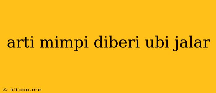 Arti Mimpi Diberi Ubi Jalar