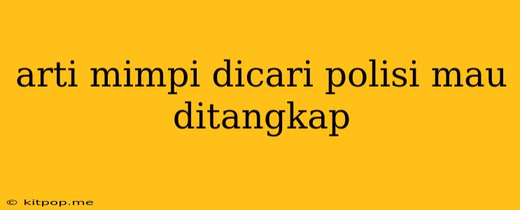 Arti Mimpi Dicari Polisi Mau Ditangkap