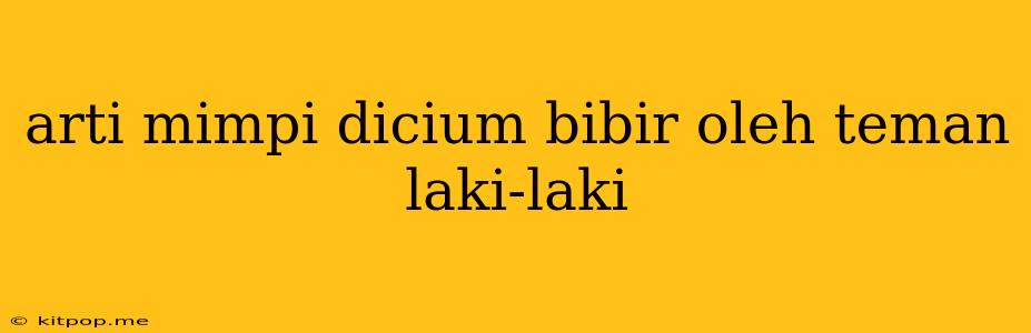 Arti Mimpi Dicium Bibir Oleh Teman Laki-laki