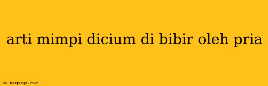 Arti Mimpi Dicium Di Bibir Oleh Pria