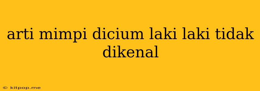 Arti Mimpi Dicium Laki Laki Tidak Dikenal