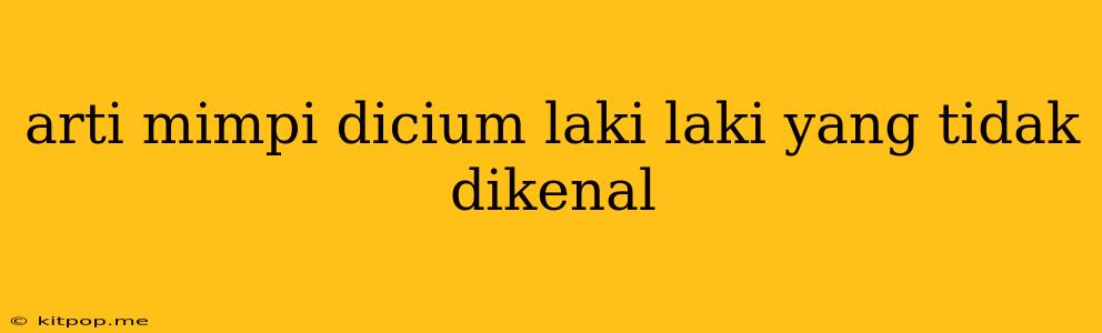 Arti Mimpi Dicium Laki Laki Yang Tidak Dikenal