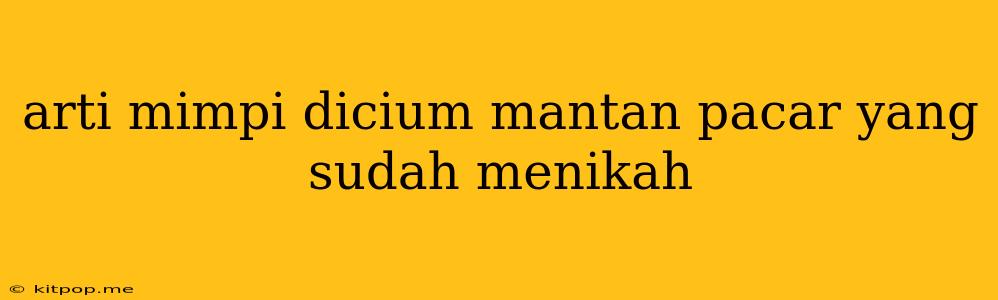 Arti Mimpi Dicium Mantan Pacar Yang Sudah Menikah