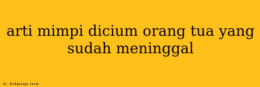 Arti Mimpi Dicium Orang Tua Yang Sudah Meninggal