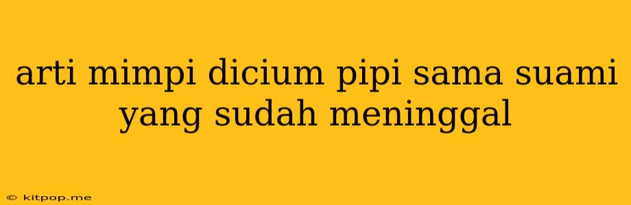 Arti Mimpi Dicium Pipi Sama Suami Yang Sudah Meninggal