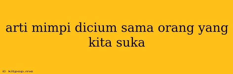 Arti Mimpi Dicium Sama Orang Yang Kita Suka