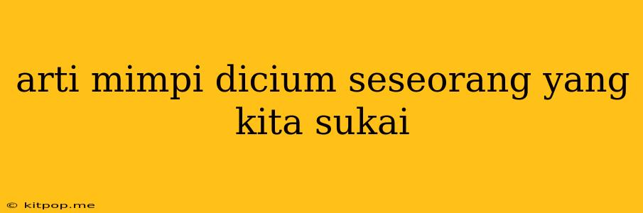 Arti Mimpi Dicium Seseorang Yang Kita Sukai