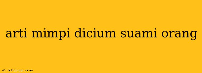 Arti Mimpi Dicium Suami Orang