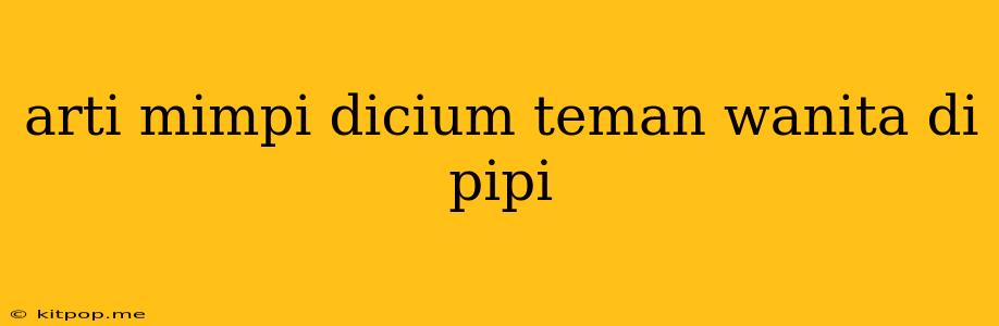 Arti Mimpi Dicium Teman Wanita Di Pipi