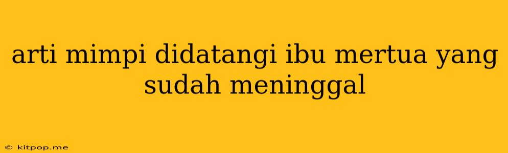 Arti Mimpi Didatangi Ibu Mertua Yang Sudah Meninggal