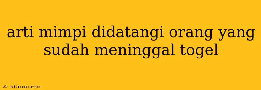 Arti Mimpi Didatangi Orang Yang Sudah Meninggal Togel