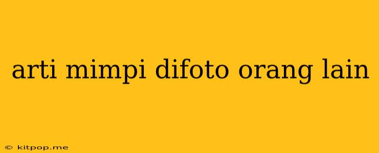 Arti Mimpi Difoto Orang Lain