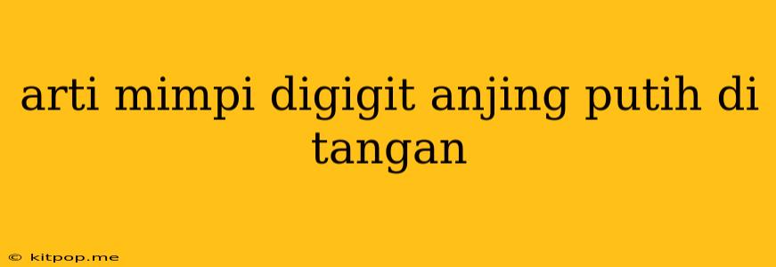 Arti Mimpi Digigit Anjing Putih Di Tangan