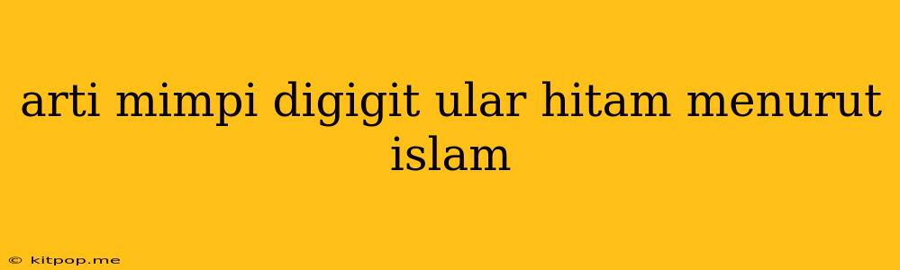 Arti Mimpi Digigit Ular Hitam Menurut Islam