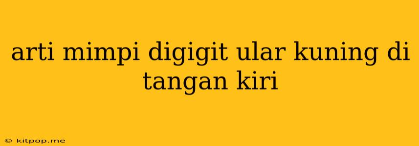 Arti Mimpi Digigit Ular Kuning Di Tangan Kiri