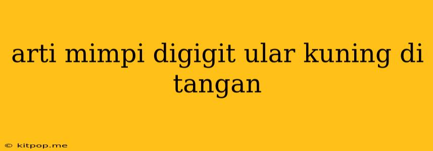 Arti Mimpi Digigit Ular Kuning Di Tangan