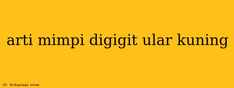 Arti Mimpi Digigit Ular Kuning