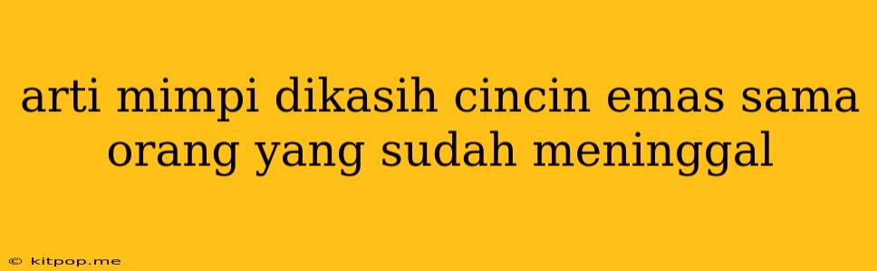 Arti Mimpi Dikasih Cincin Emas Sama Orang Yang Sudah Meninggal