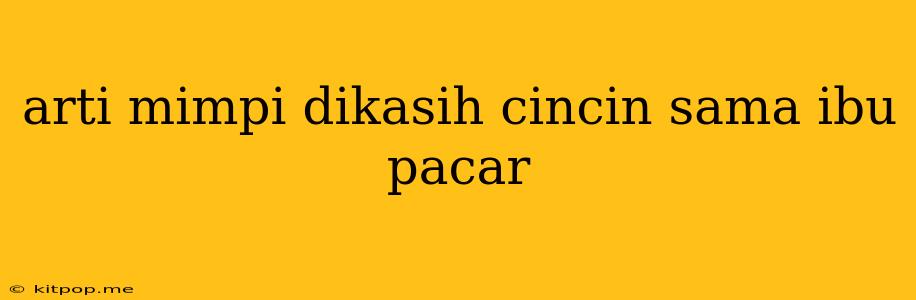 Arti Mimpi Dikasih Cincin Sama Ibu Pacar