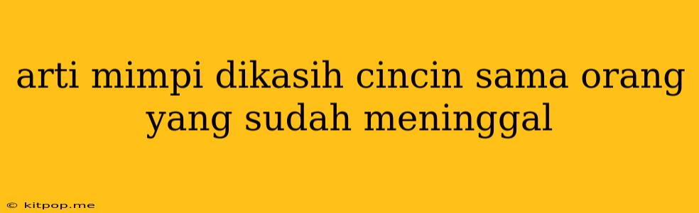 Arti Mimpi Dikasih Cincin Sama Orang Yang Sudah Meninggal