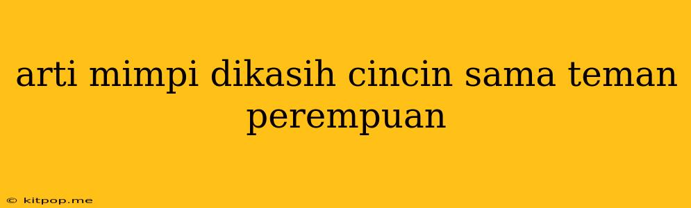 Arti Mimpi Dikasih Cincin Sama Teman Perempuan