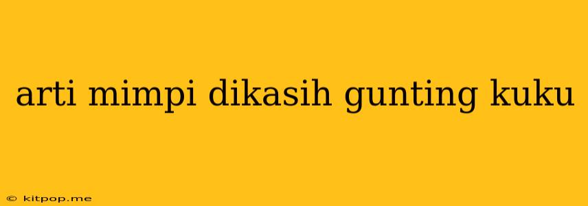 Arti Mimpi Dikasih Gunting Kuku