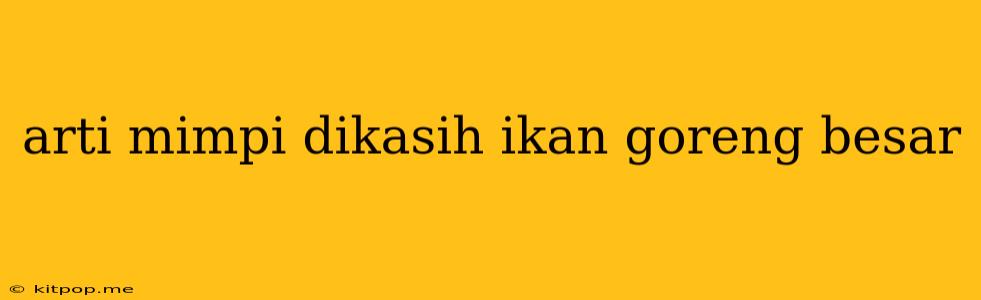 Arti Mimpi Dikasih Ikan Goreng Besar