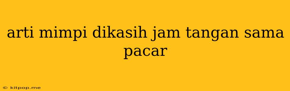 Arti Mimpi Dikasih Jam Tangan Sama Pacar