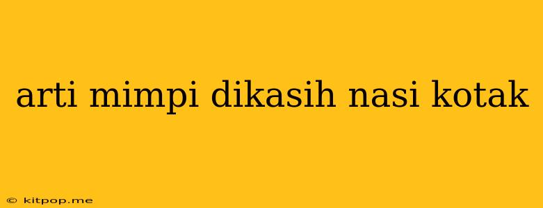 Arti Mimpi Dikasih Nasi Kotak