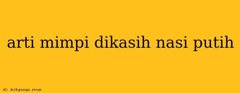 Arti Mimpi Dikasih Nasi Putih