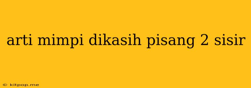 Arti Mimpi Dikasih Pisang 2 Sisir