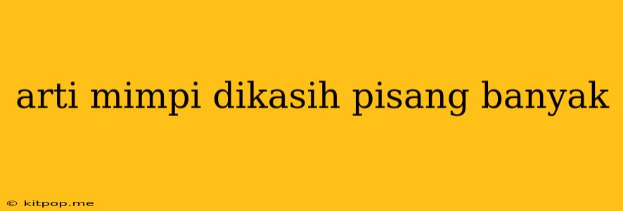 Arti Mimpi Dikasih Pisang Banyak