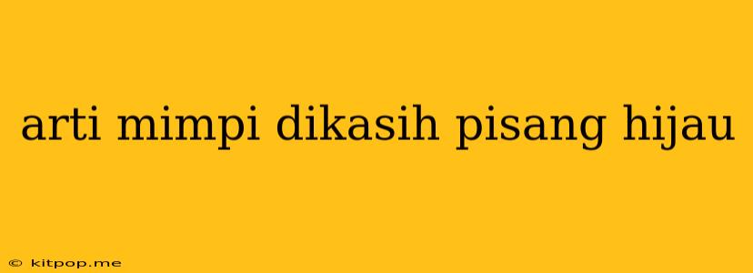 Arti Mimpi Dikasih Pisang Hijau