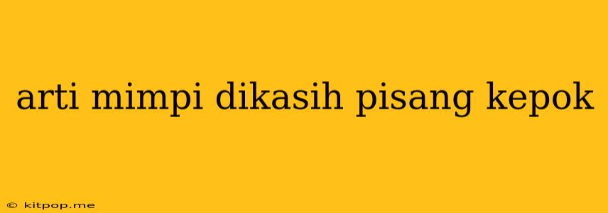 Arti Mimpi Dikasih Pisang Kepok