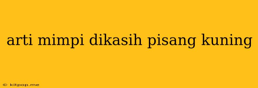 Arti Mimpi Dikasih Pisang Kuning