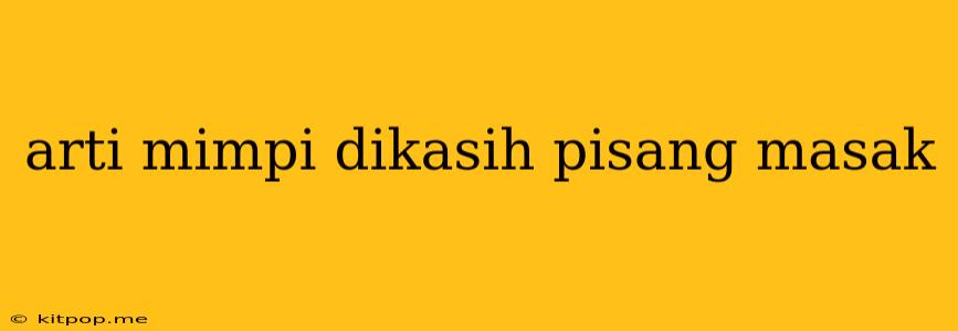 Arti Mimpi Dikasih Pisang Masak