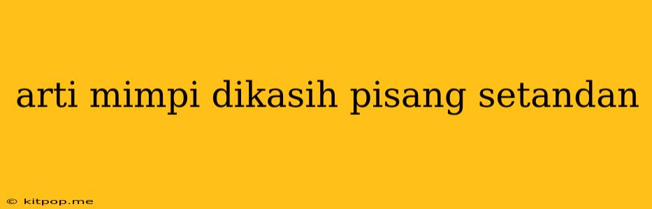 Arti Mimpi Dikasih Pisang Setandan