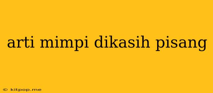 Arti Mimpi Dikasih Pisang