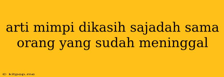 Arti Mimpi Dikasih Sajadah Sama Orang Yang Sudah Meninggal