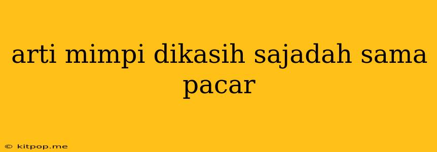 Arti Mimpi Dikasih Sajadah Sama Pacar